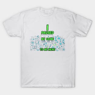 I Paused My Game to be Here T-Shirt